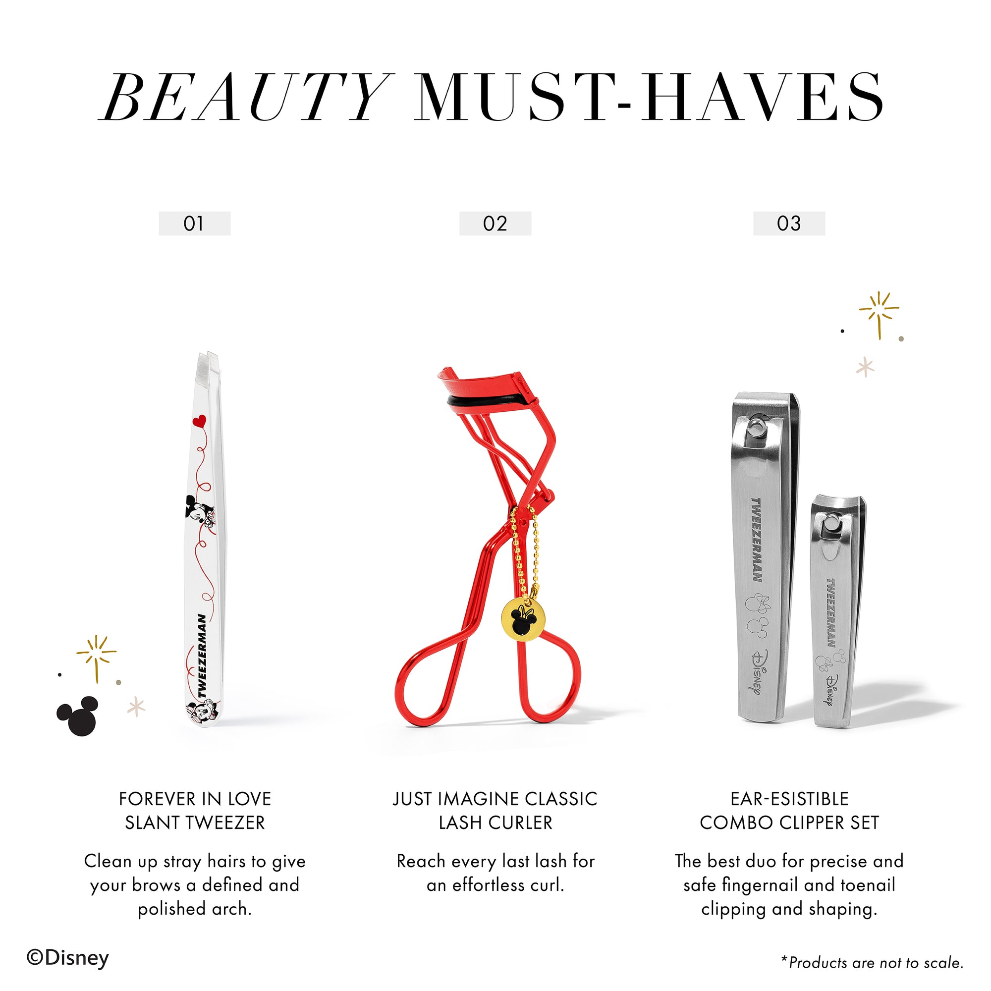 Beauty Must-Haves

1. Forever In Love Slant Tweezer
Clean up stray hairs to give your brows a defined and polished arch. 

2. Just Imagine Classic Lash Curler
Reach every last lash for an effortless curl.

3. Ear-Esistible Combo Clipper Set
The best duo for precise and safe fingernail and toenail clipping and shaping. 

Products are not to scale.