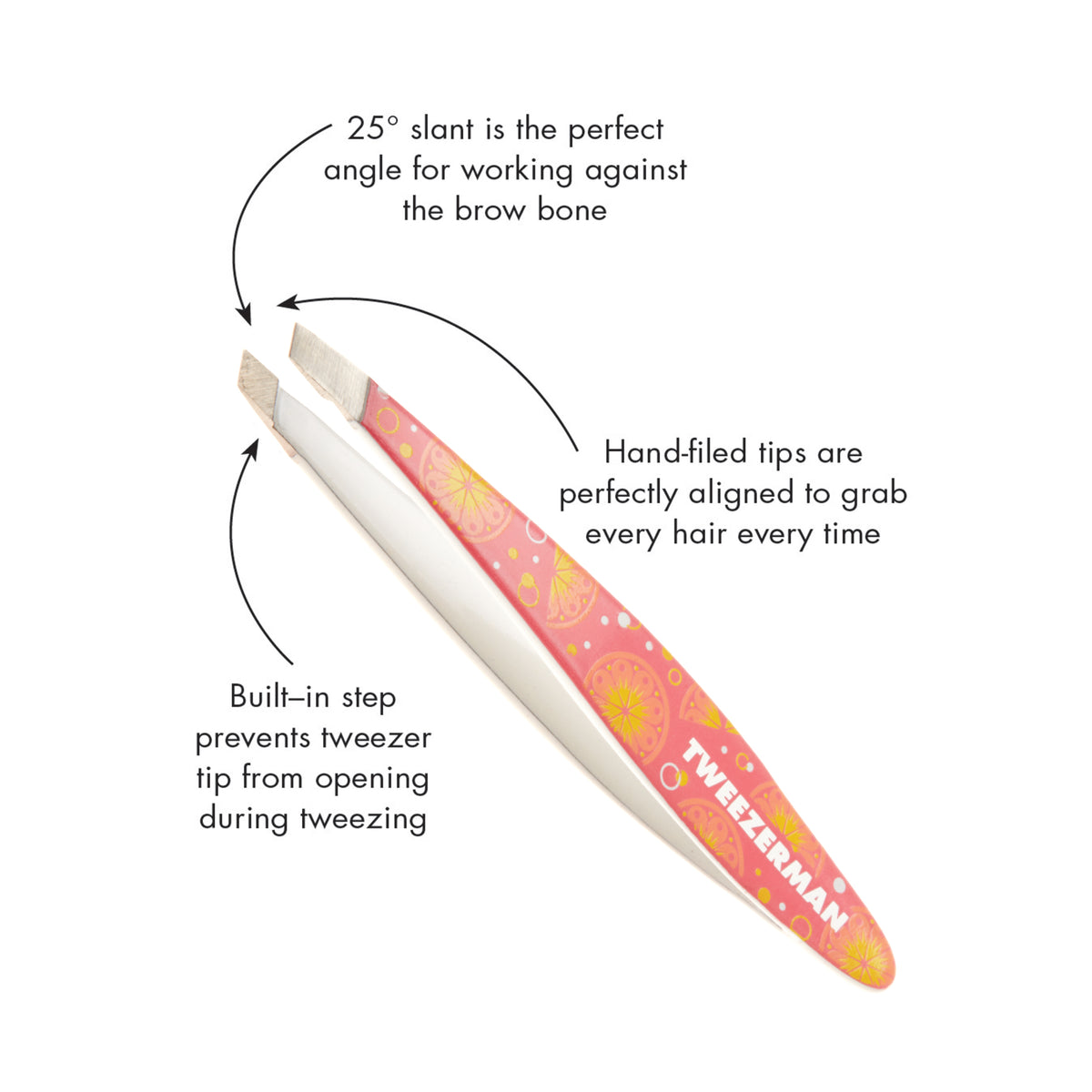 25-degree slant is the perfect angle for working against the brow bone. Hand-filed tips are perfectly aligned to grab every hair every time. Built-in step prevents tweezer tip from opening during tweezing.