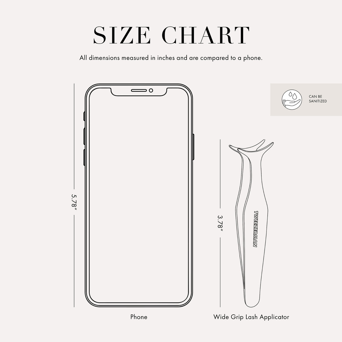 Tweezer size chart

All dimensions measured in inches and are compared to phone.

Phone is 5.78 inches tall

Full slant tweezers are 3.69 inches tall

Mini slant tweezers are 2.75 inches tall

This item can be sanitized